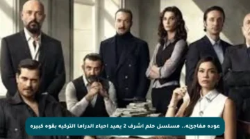 عودة مفاجئة.. مسلسل حلم أشرف 2 يعيد إحياء الدراما التركية بقوة كبيرة